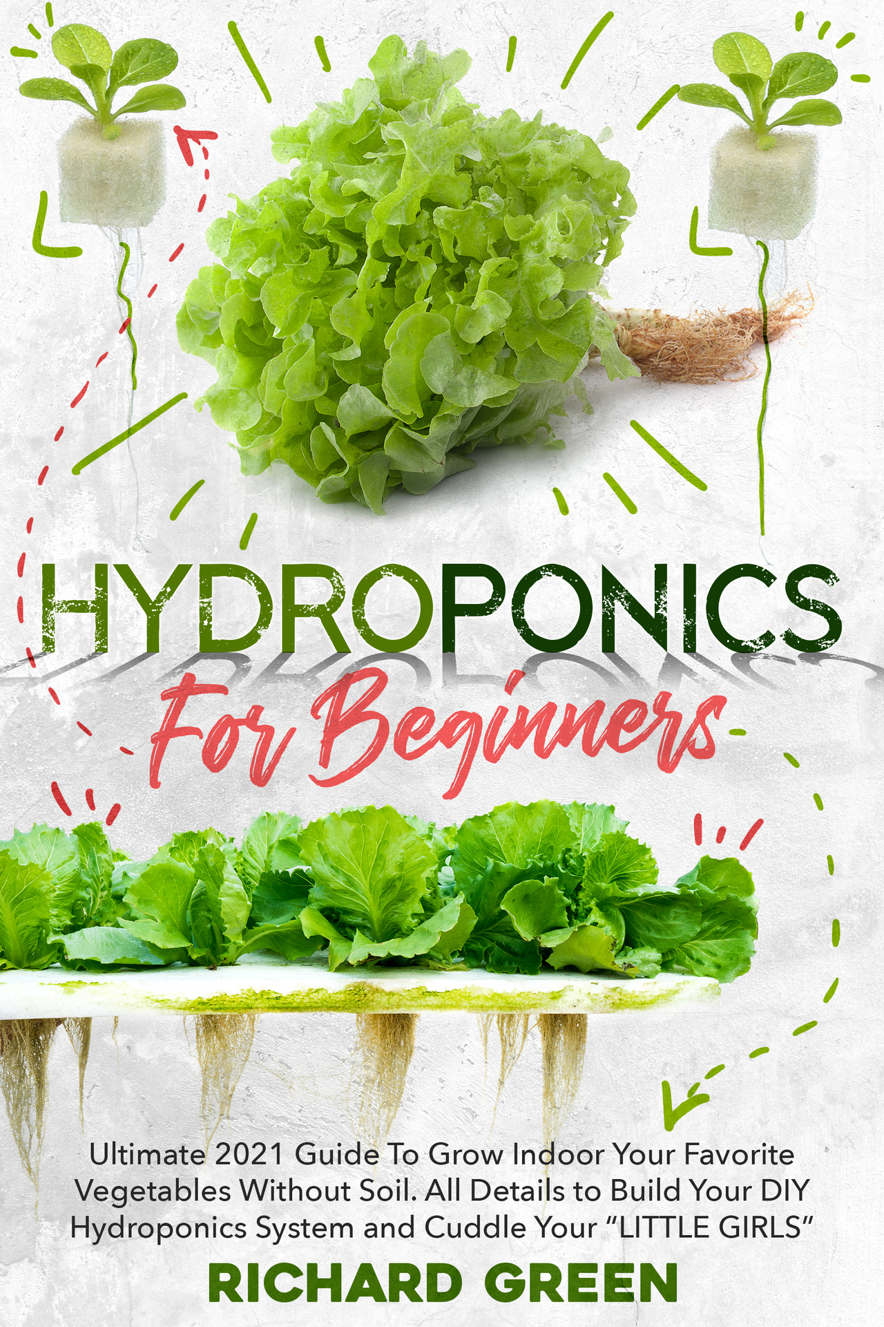 Hydroponics for Beginners: Ultimate 2021 Guide to Grow Indoor Your Favorite Vegetables Without Soil. All Details to Build Your DIY Hydroponics System and Cuddle Yuor "LITTLE GIRLS"