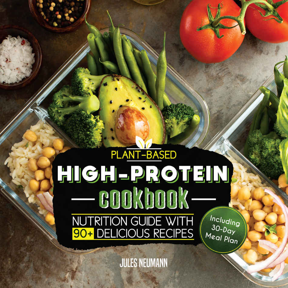 Plant-Based High-Protein Cookbook: Nutrition Guide With 90+ Delicious Recipes (Including 30-Day Meal Plan)