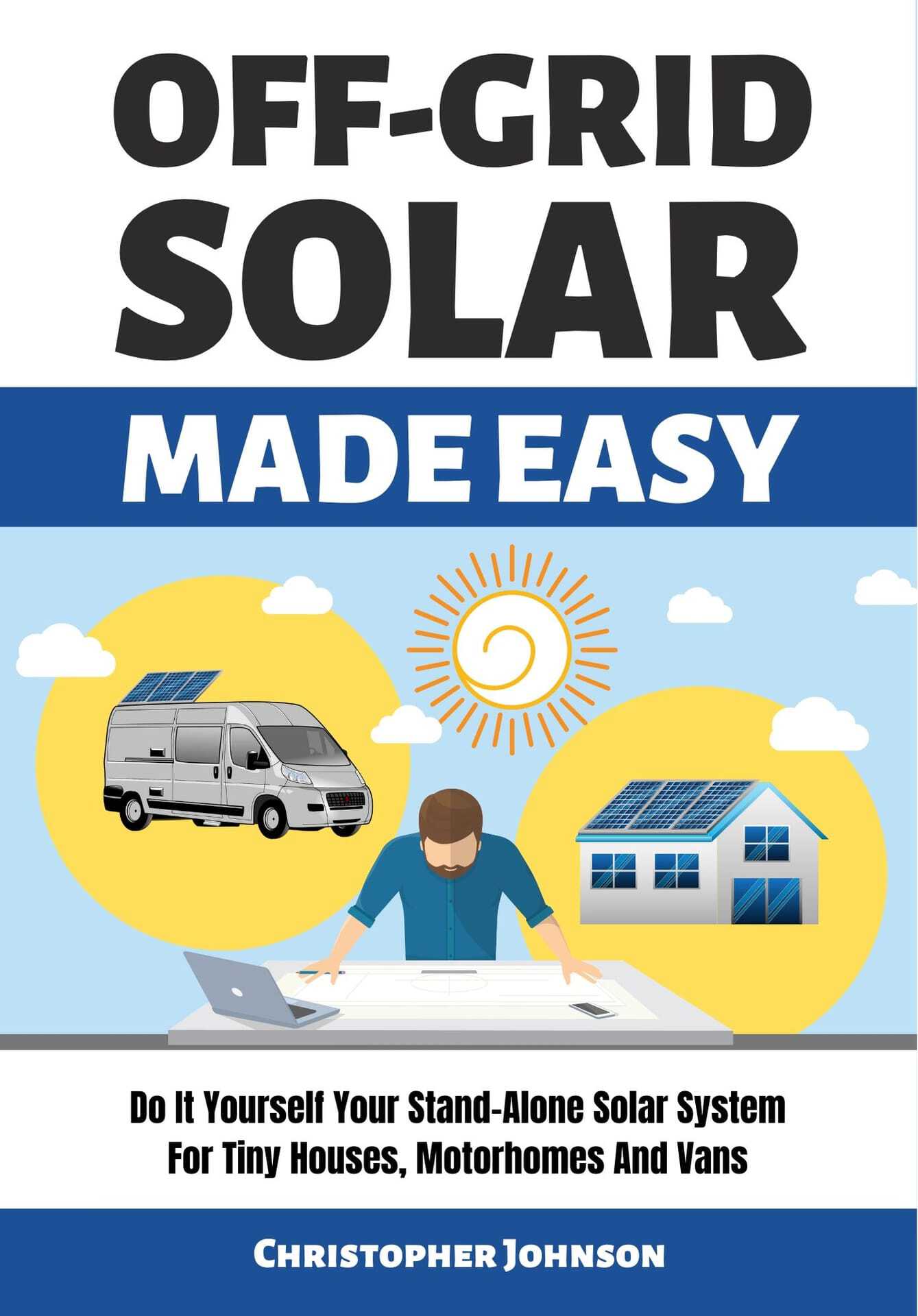 Off Grid Solar Made Easy: Do It Yourself Your Stand-Alone Solar System for Tiny Houses, Motorhomes and Vans - Solar System Design and Installation With Easy Step-By-Step Istructions