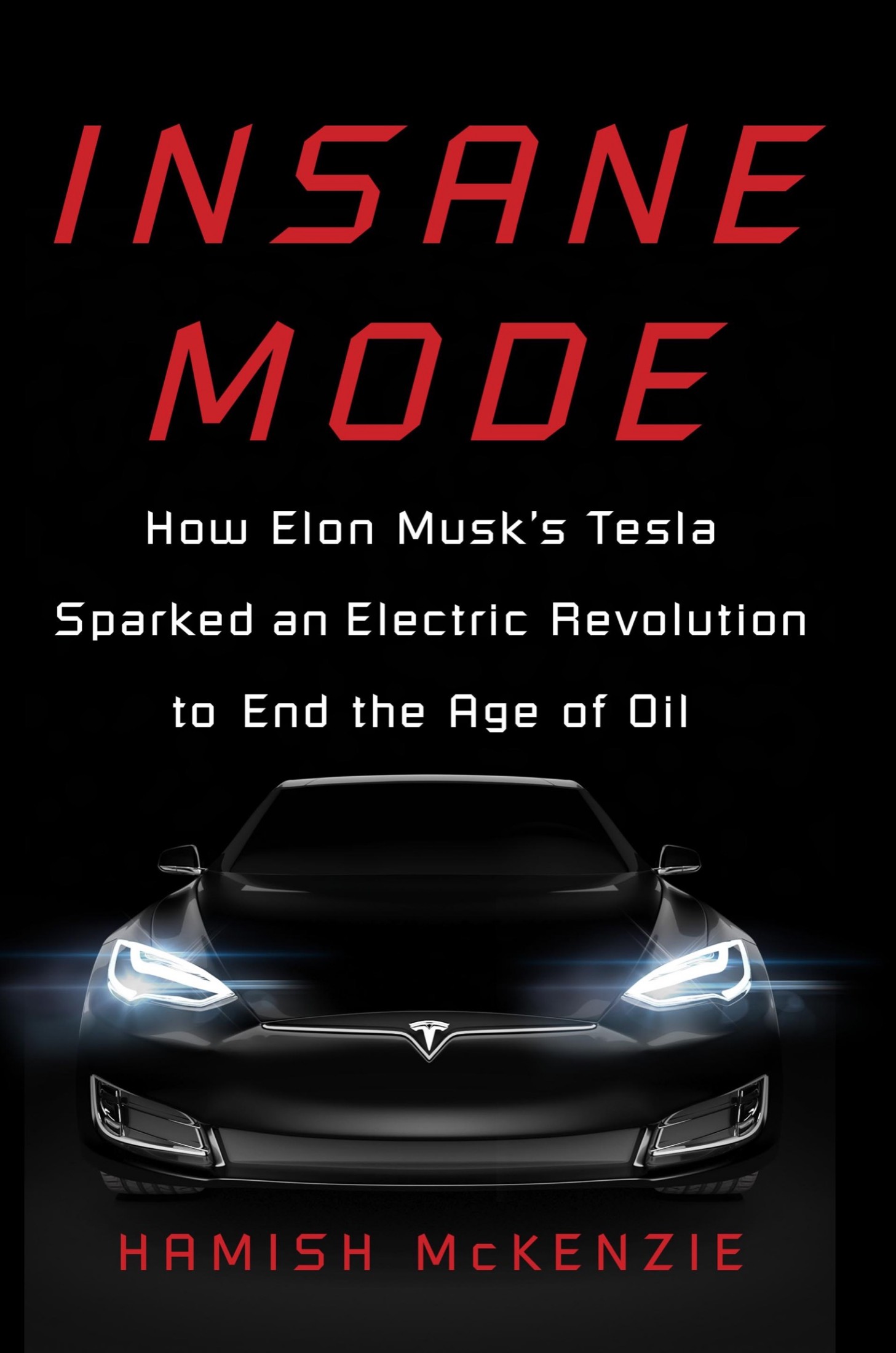 Insane Mode: How Elon Musk's Tesla Sparked an Electric Revolution to End the Age of Oil