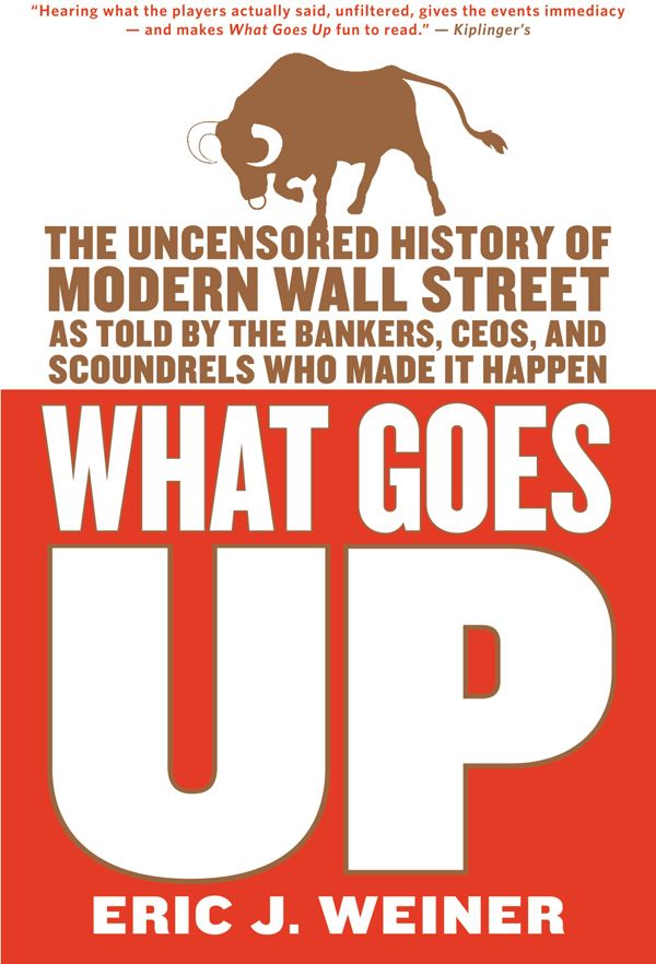 What Goes Up: The Uncensored History of Modern Wall Street as Told by the Bankers, Brokers, CEOs, and Scoundrels Who Made It Happen