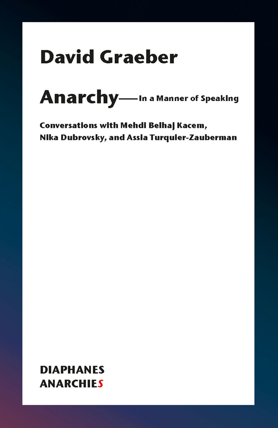 Anarchy--In a Manner of Speaking: Conversations With Mehdi Belhaj Kacem and Assia Turquier-Zauberman
