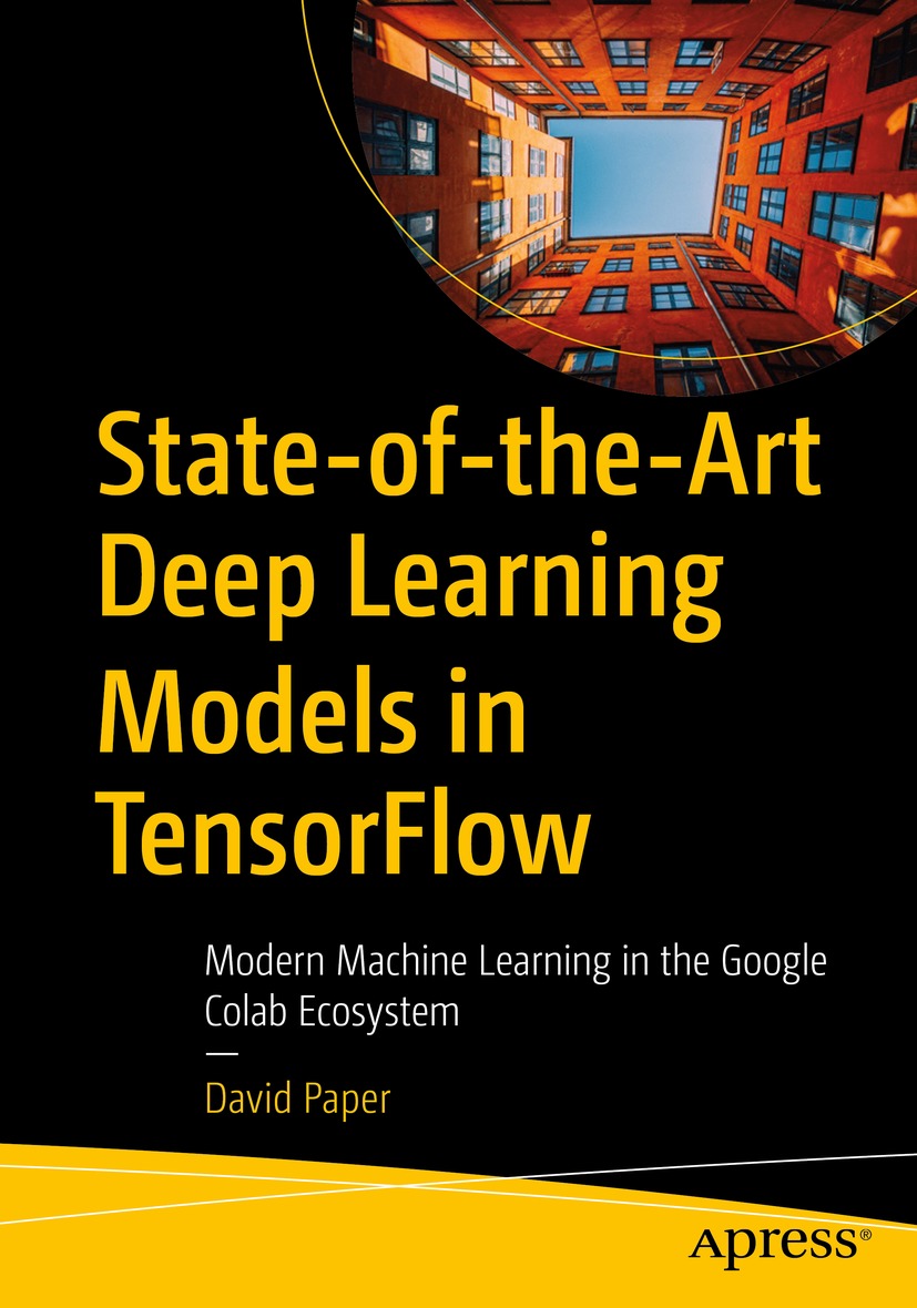 State-Of-The-Art Deep Learning Models in TensorFlow: Modern Machine Learning in the Google Colab Ecosystem