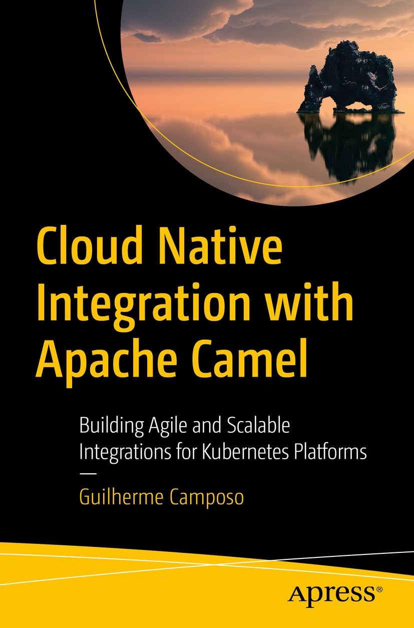 Cloud Native Integration With Apache Camel: Building Agile and Scalable Integrations for Kubernetes Platforms