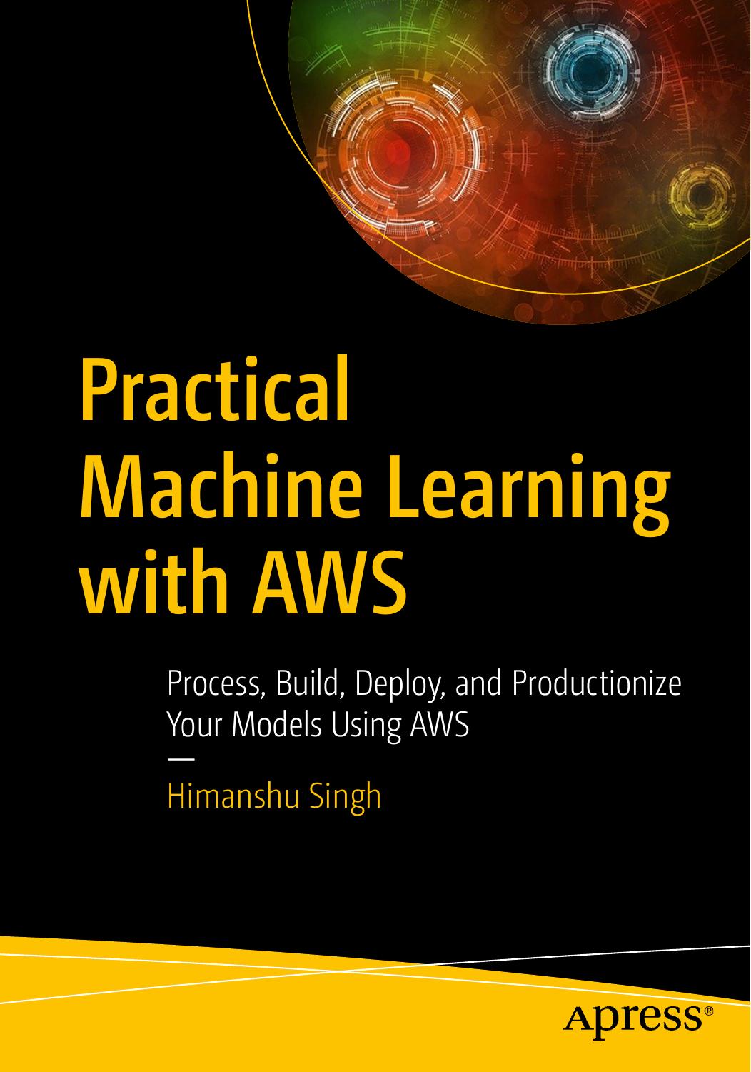 Practical Machine Learning With AWS: Process, Build, Deploy, and Productionize Your Models Using AWS