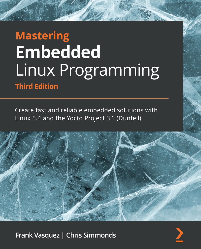 Mastering Embedded Linux Programming - Third Edition: Create Fast and Reliable Embedded Solutions With Linux 5. 4 and the Yocto Project 3. 1 (Dunfell)