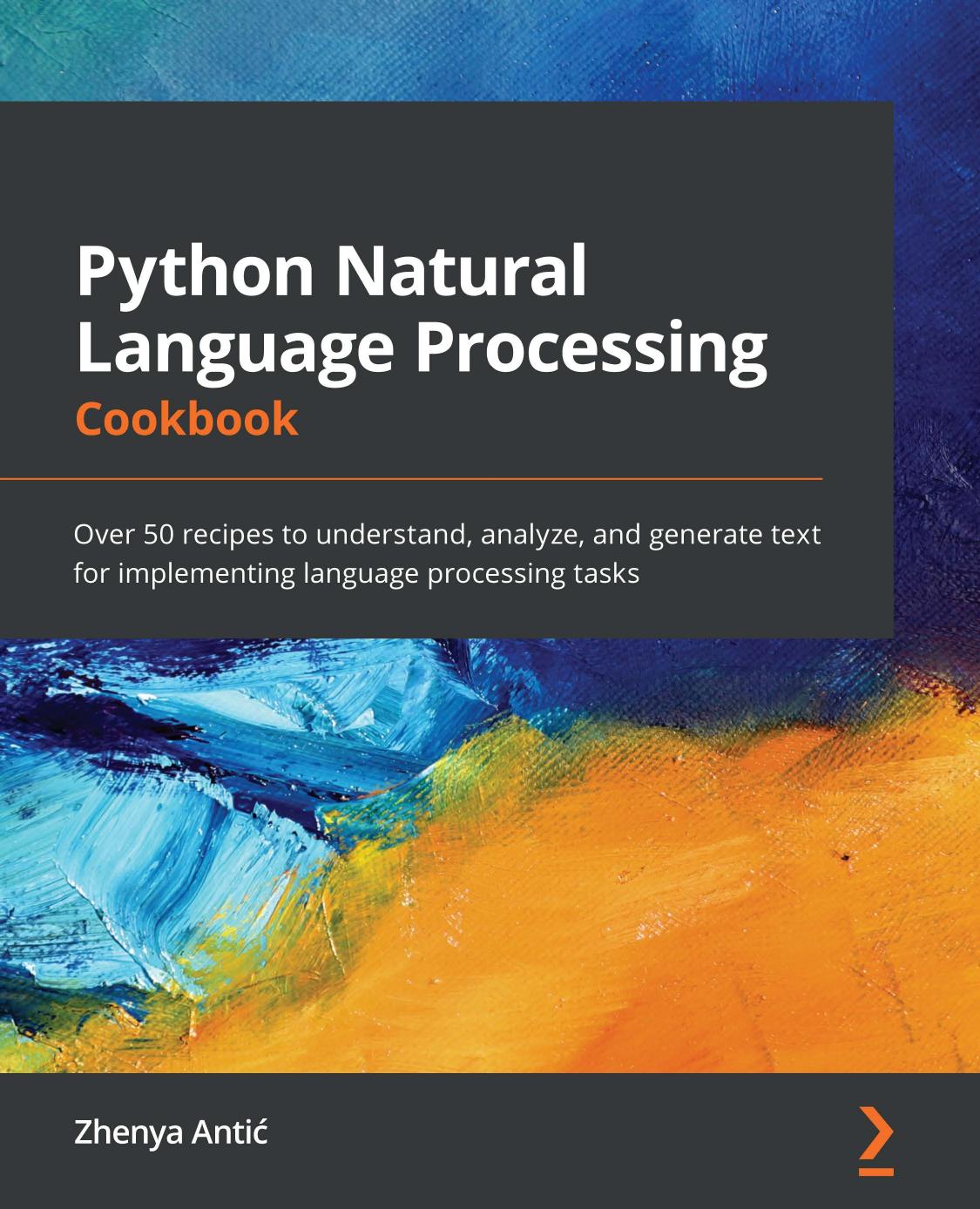 Python Natural Language Processing Cookbook: Over 50 Recipes to Understand, Analyze, and Generate Text for Implementing Language Processing Tasks
