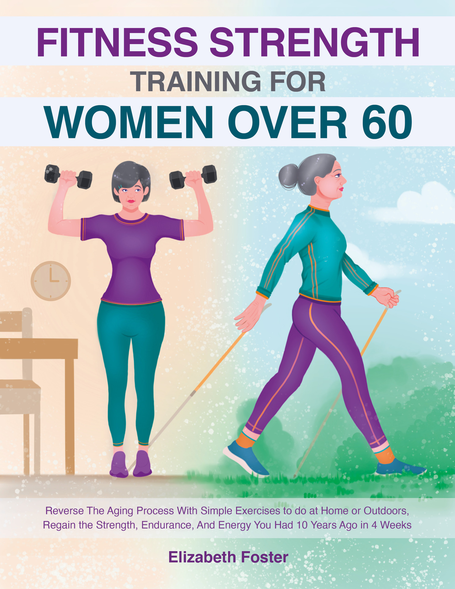 Fitness for Women Over 60: Reverse the Aging Process With Simple Exercises to Do at Home or Outdoors, Regain the Strength, Endurance, and Energy You Had 10 Years Ago in 4 Weeks