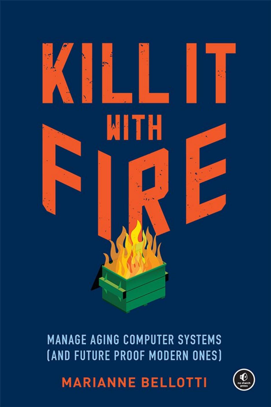 Kill It With Fire: Manage Aging Computer Systems (And Future Proof Modern Ones)