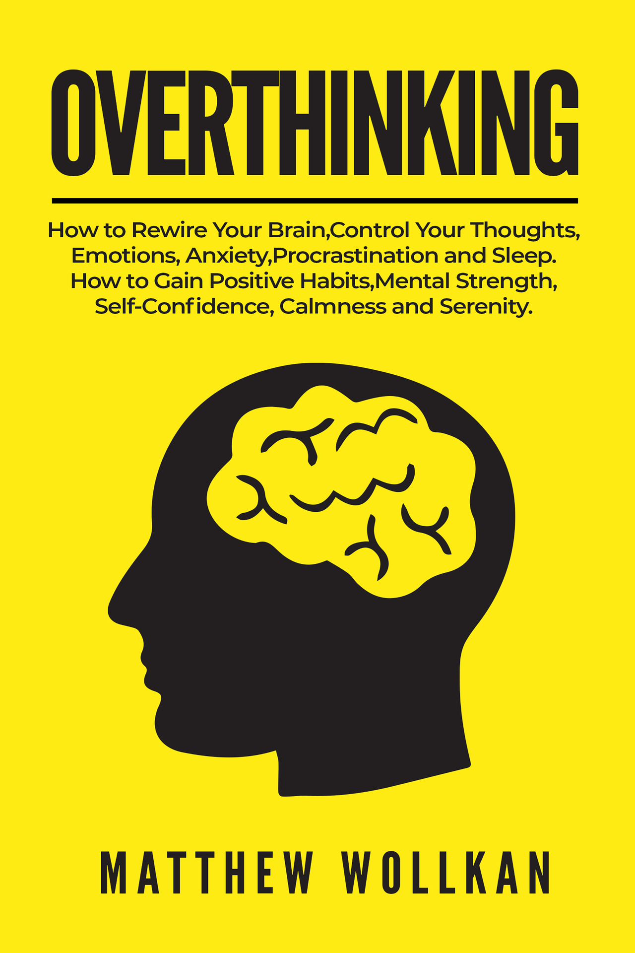 Overthinking: How to Rewire Your Brain, Control Your Thoughts, Emotions, Anxiety, Procrastination and Sleep. How to Gain Positive Habits, Mental Strength, Self-Confidence, Calmness and Serenity.