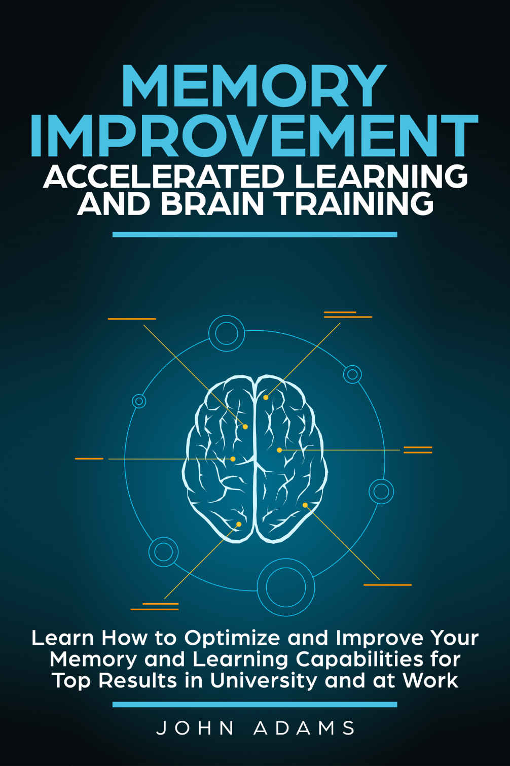 Memory Improvement, Accelerated Learning and Brain Training: Learn How to Optimize and Improve Your Memory and Learning Capabilities for Top Results in University and at Work