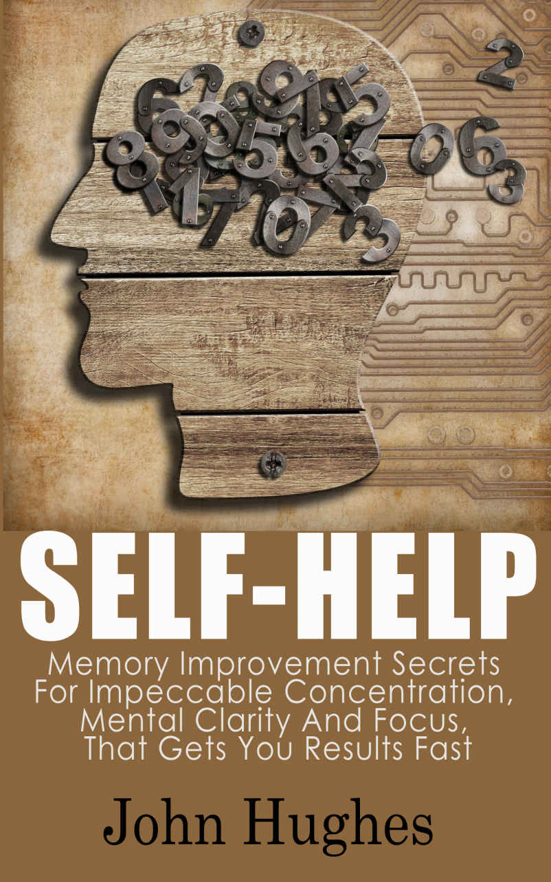 Self-Help: Memory Improvement Secrets For Impeccable Concentration, Mental Clarity And Focus, That Gets You Results Fast