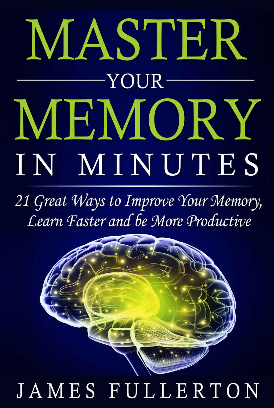 Master Your Memory in Minutes: 21 Great Ways to Improve Your Memory, Learn Faster and be More Productive