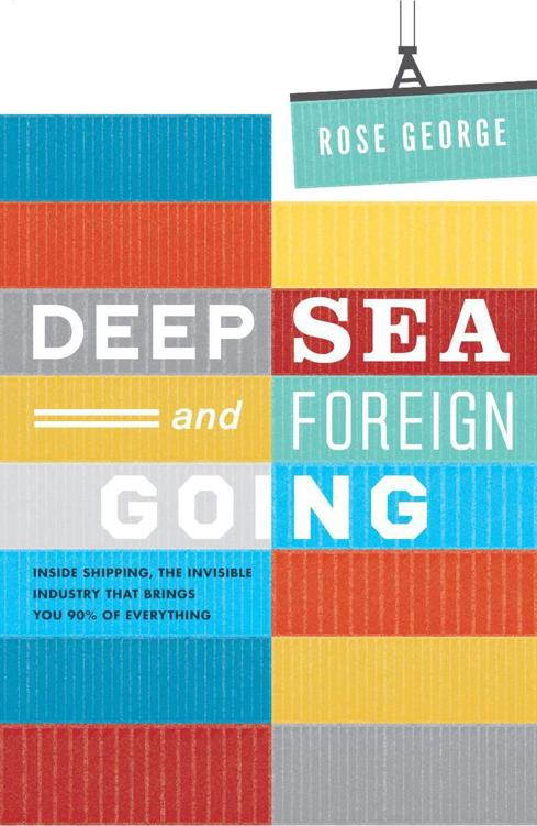Deep Sea and Foreign Going: Inside Shipping, the Invisible Industry That Brings You 90% of Everything
