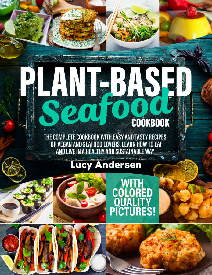 Plant-Based Seafood Cookbook: The Complete Cookbook With Easy and Tasty Recipes for Vegan and Seafood Lovers. Learn How to Eat and Live in a Healthy and Sustainable Way. With Colored Quality Pictures!