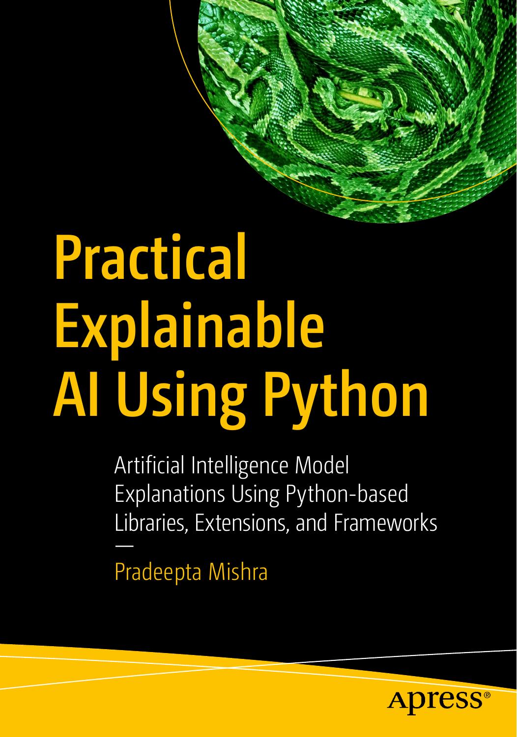 Practical Explainable AI Using Python: Artificial Intelligence Model Explanations Using Python-Based Libraries, Extensions, and Frameworks