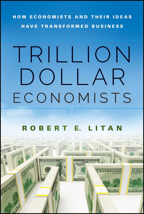 Trillion Dollar Economists: How Economists and Their Ideas Have Transformed Business