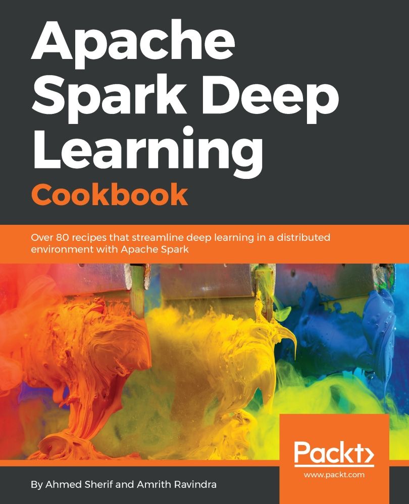 Apache Spark Deep Learning Cookbook: Over 80 Recipes That Streamline Deep Learning in a Distributed Environment With Apache Spark