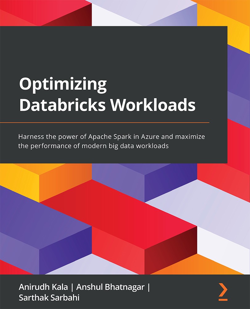 Optimizing Databricks Workloads: Harness the Power of Apache Spark in Azure and Maximize the Performance of Modern Big Data Workloads