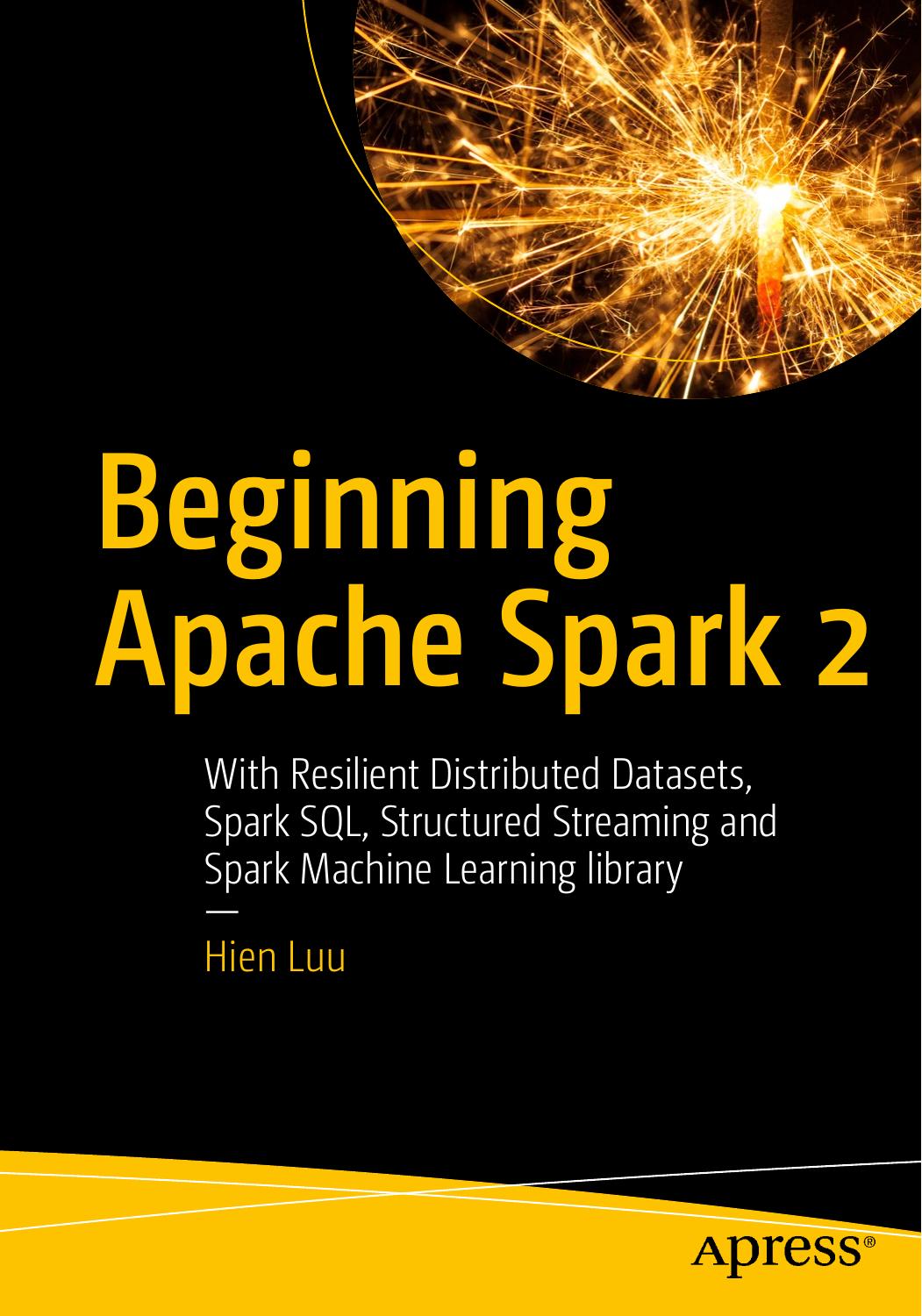 Beginning Apache Spark 2: With Resilient Distributed Datasets, Spark SQL, Structured Streaming and Spark Machine Learning Library