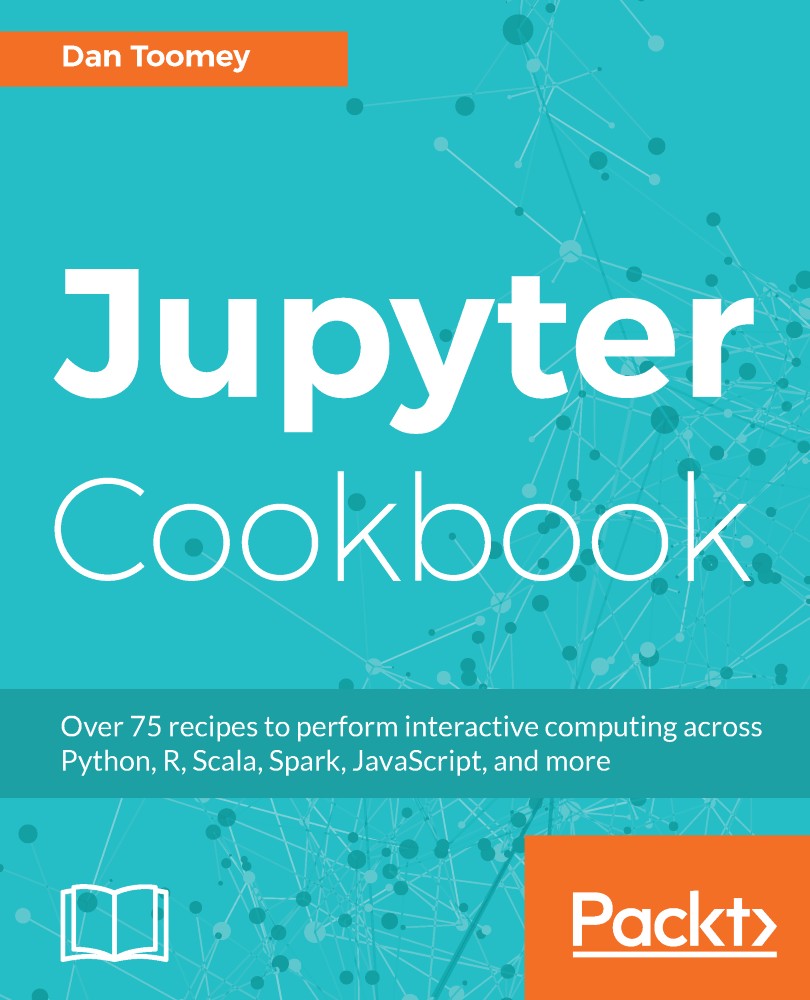 Jupyter Cookbook: Over 75 Recipes to Perform Interactive Computing Across Python, R, Scala, Spark, JavaScript, and More