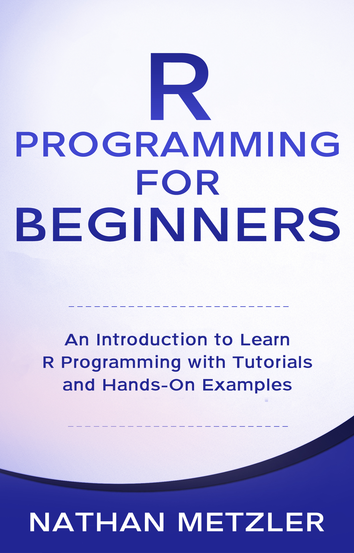 R Programming for Beginners: An Introduction to Learn R Programming With Tutorials and Hands-On Examples