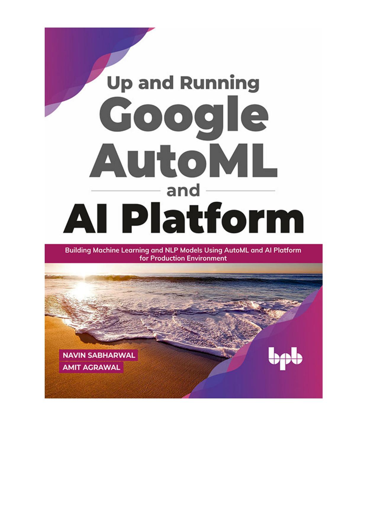 Up and Running Google AutoML and AI Platform: Building Machine Learning and NLP Models Using AutoML and AI Platform for Production Environment (English Edition)