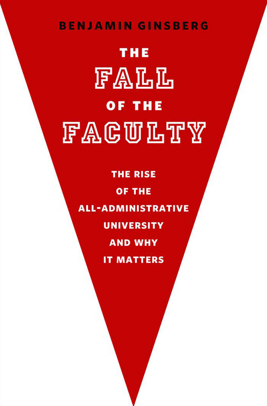 The Fall of the Faculty: The Rise of the All-Administrative University and Why It Matters