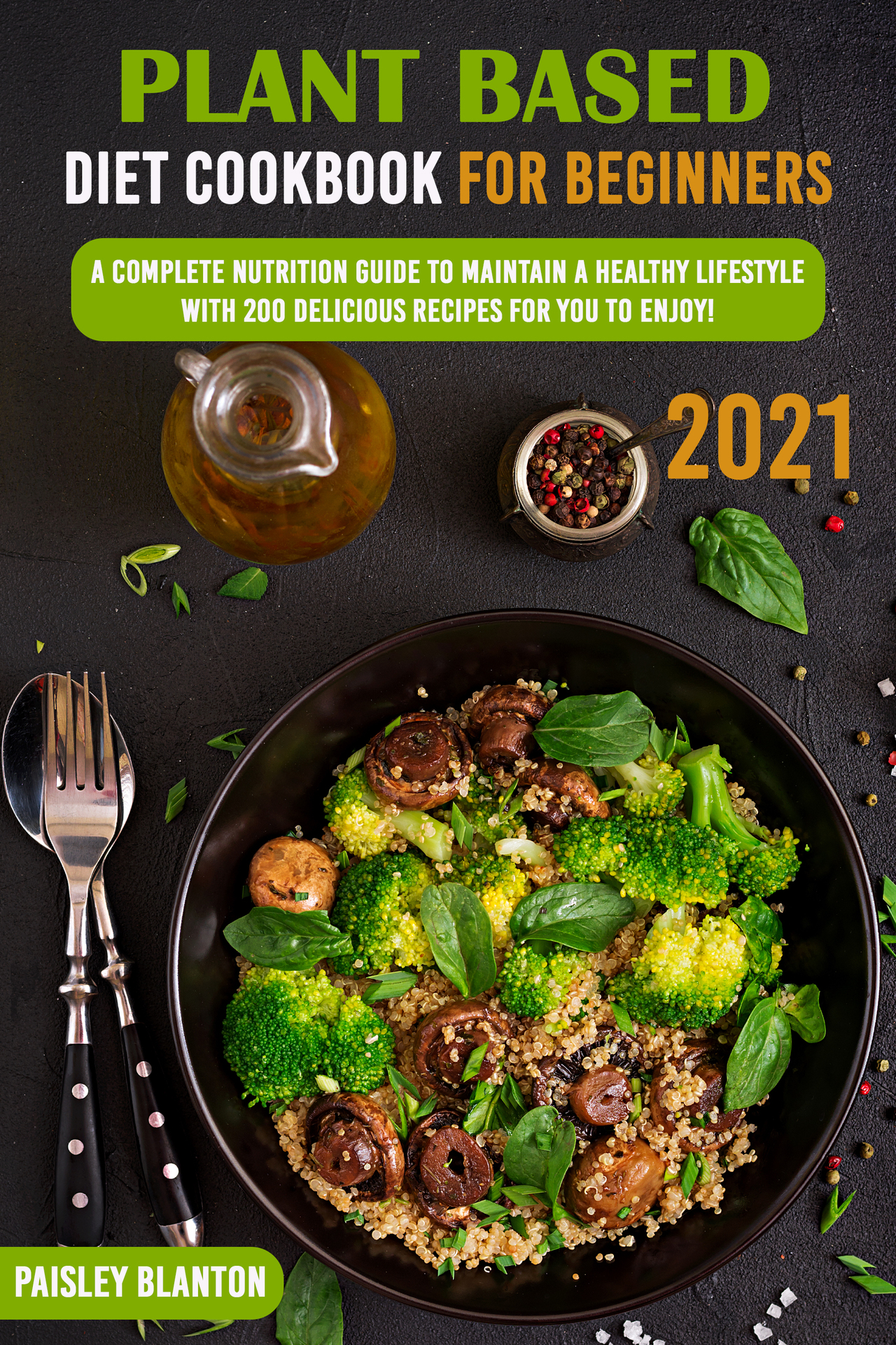 Plant Based Diet Cookbook for Beginners 2021:: A Complete Nutrition Guide To Maintain A Healthy Lifestyle With 200 Delicious Recipes For You To Enjoy!