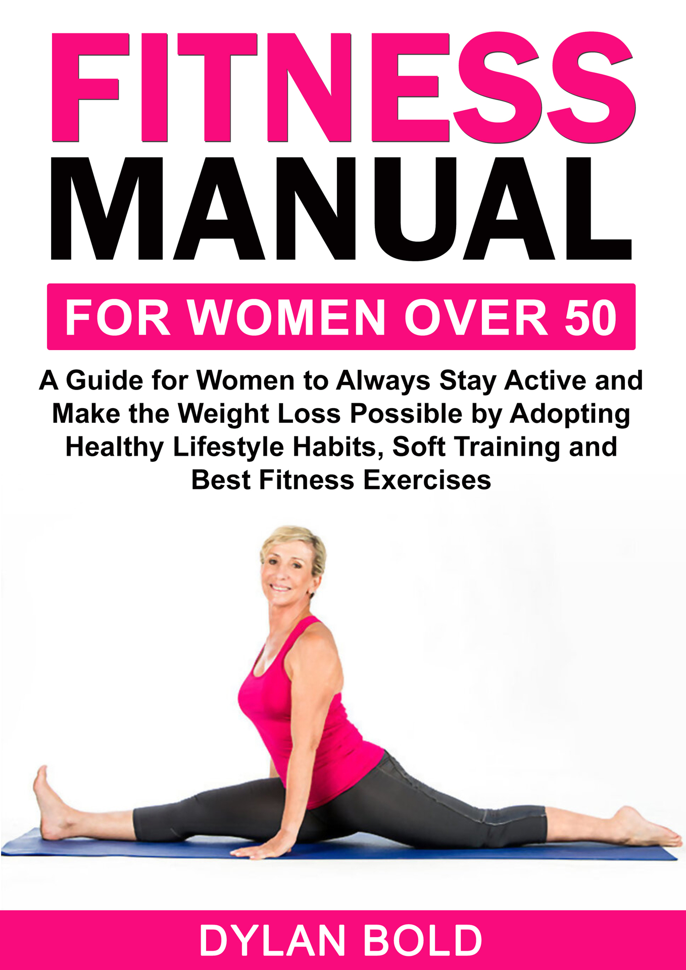 Fitness Manual for Women Over 50: A Guide for Women to Always Stay Active and Make the Weight Loss Possible by Adopting Healthy Lifestyle Habits, Soft Training, and Best Fitness Exercises