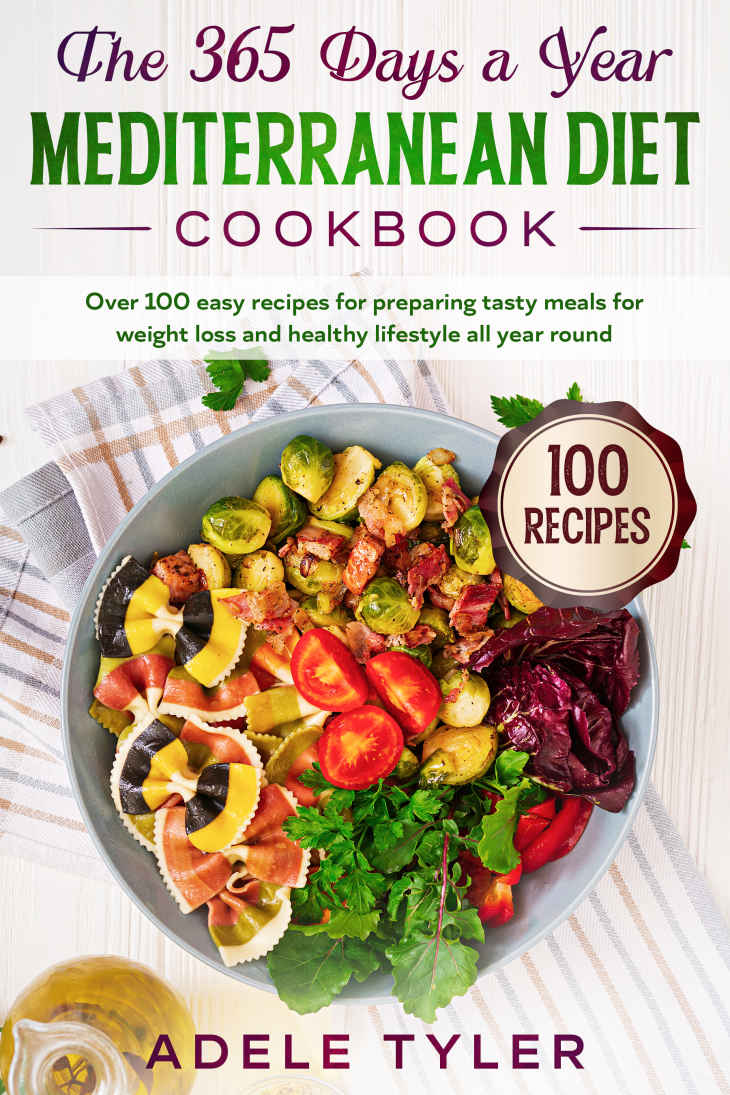 The 365 Days a Year Mediterranean Diet Cookbook: Over 100 Easy Recipes for Preparing Tasty Meals for Weight Loss and Healthy Lifestyle All Year Round