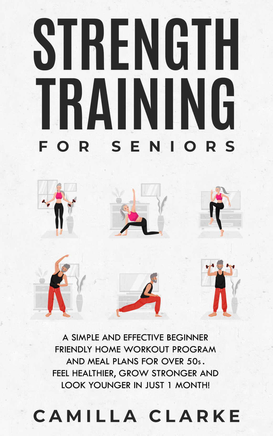 Strength Training for Seniors: A Simple and Effective Beginner Friendly Home Workout Program and Meal Plans for Over 50s. Feel Healthier, Grow Stronger and Look Younger in Just 1 Month!