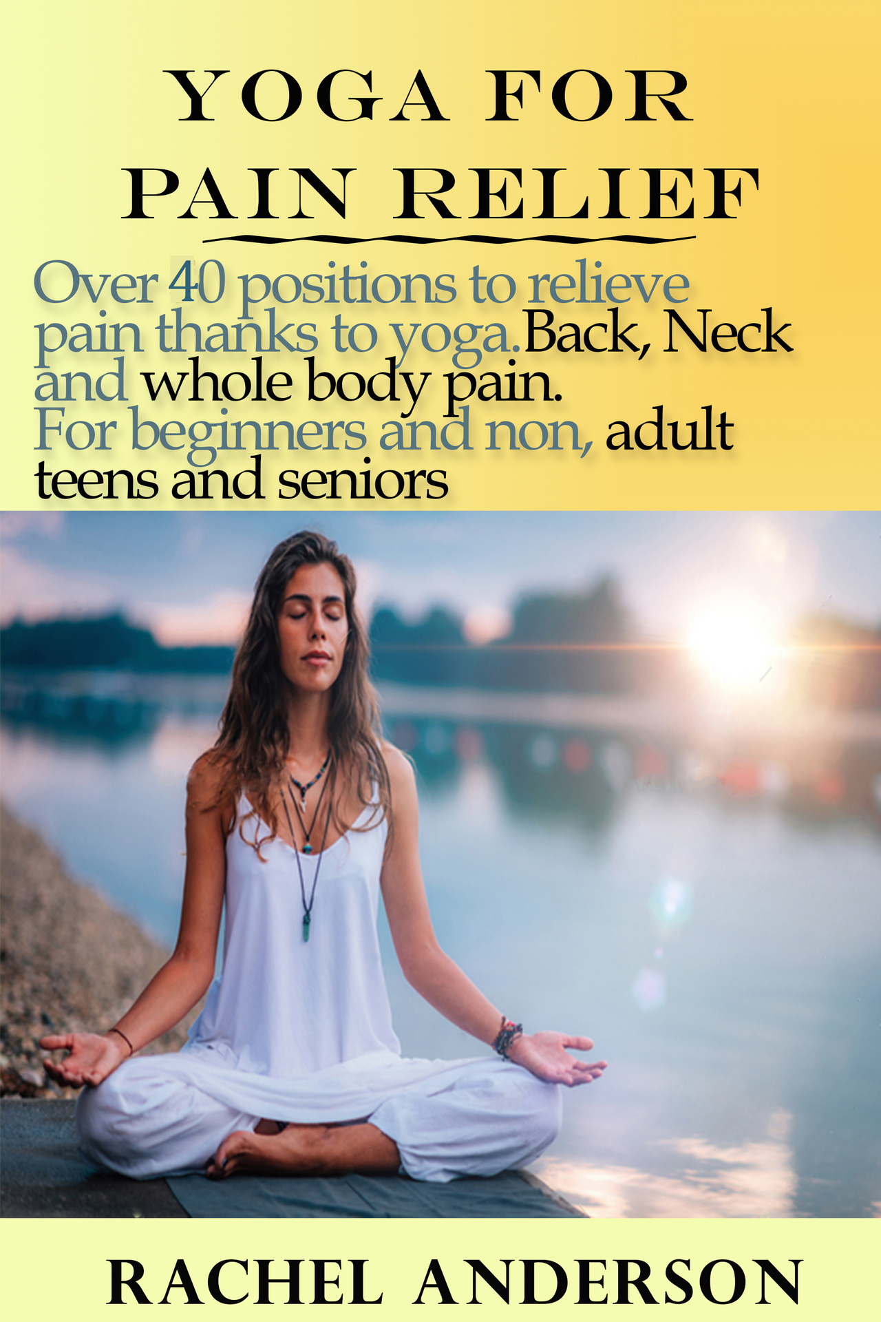 Yoga for Pain Relief: Over 40 Positions to Relieve Pain Thanks to Yoga. Back, Neck and Whole Body Pain. For Beginners and Non, Adult Teens and Seniors