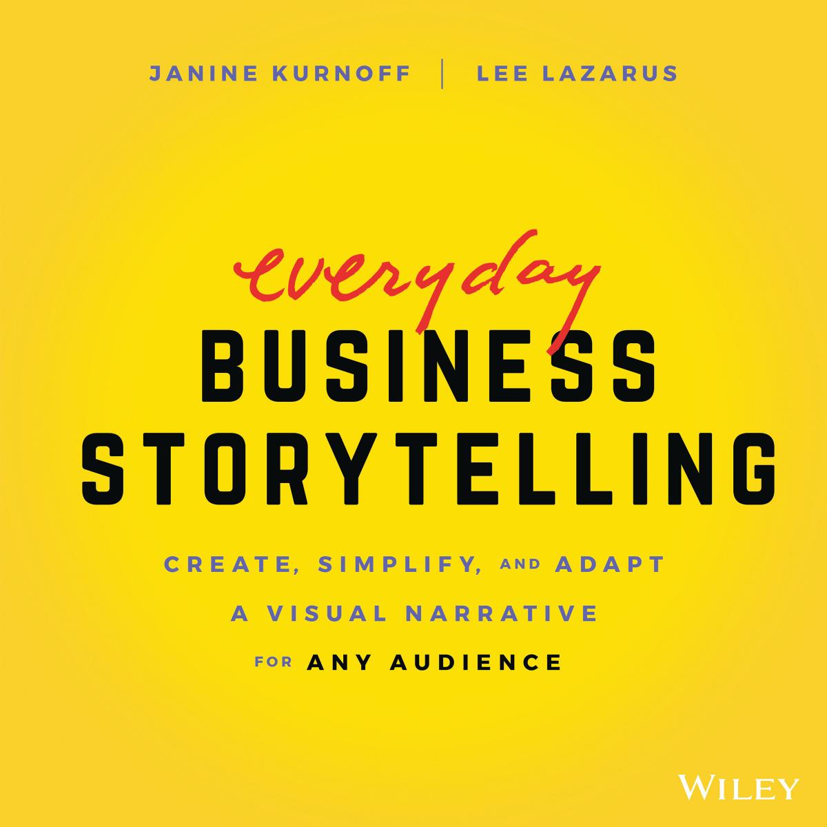 Everyday Business Storytelling: Create, Simplify, and Adapt a Visual Narrative for Any Audience