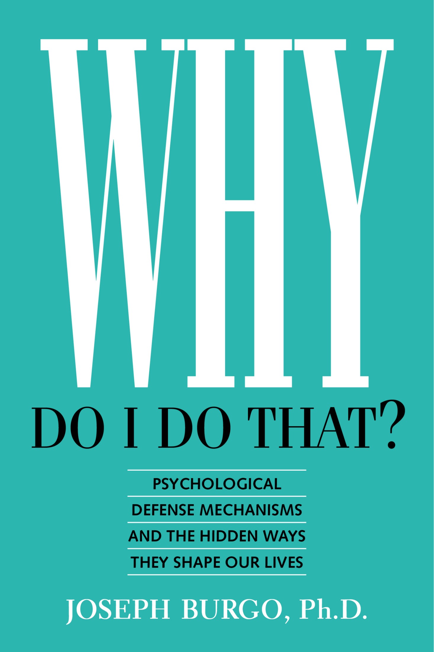 Why Do I Do That?: Psychological Defense Mechanisms and the Hidden Ways They Shape Our Lives
