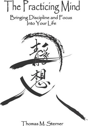The Practicing Mind: Developing Focus and Discipline in Your Life - Master Any Skill or Challenge by Learning to Love the Process