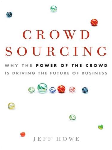 Crowdsourcing: Why the Power of the Crowd Is Driving the Future of Business