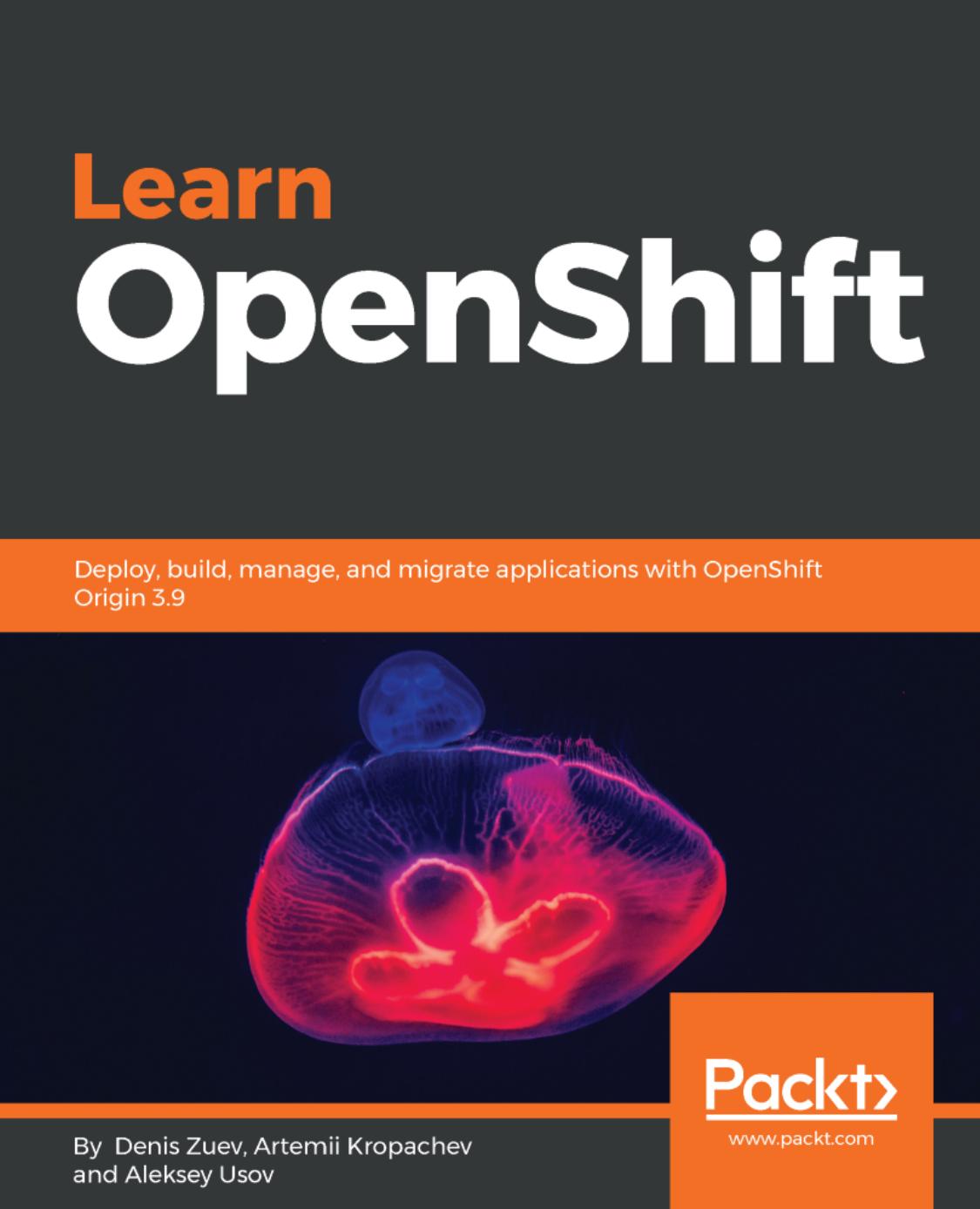 Learn OpenShift: Deploy, Build, Manage, and Migrate Applications With OpenShift Origin 3.9