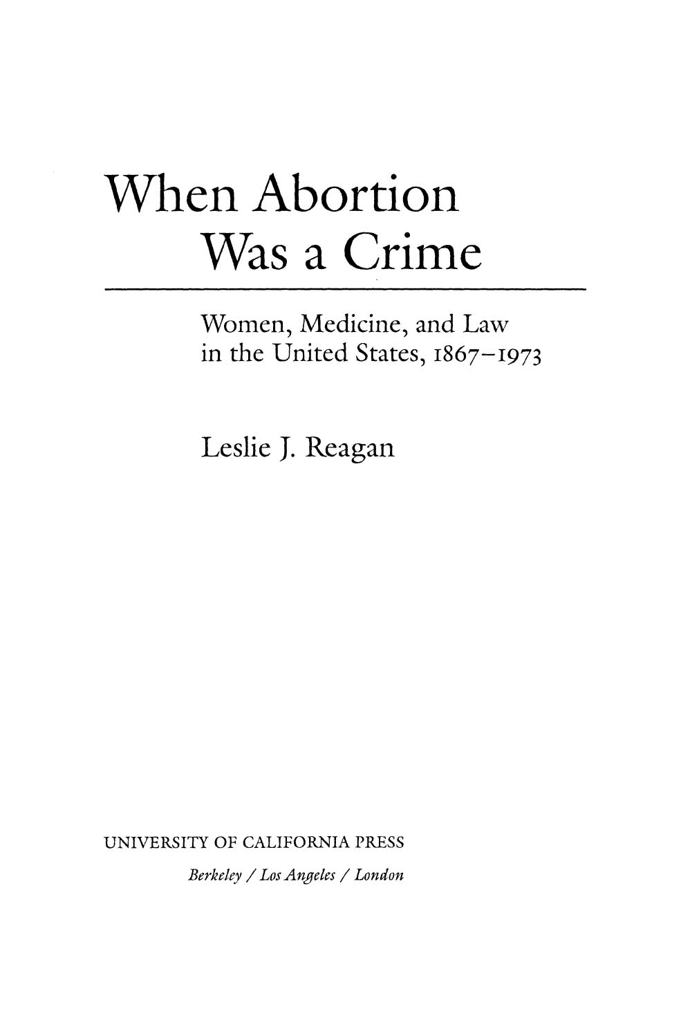 When Abortion Was a Crime: Women, Medicine, and Law in the United States, 1867-1973