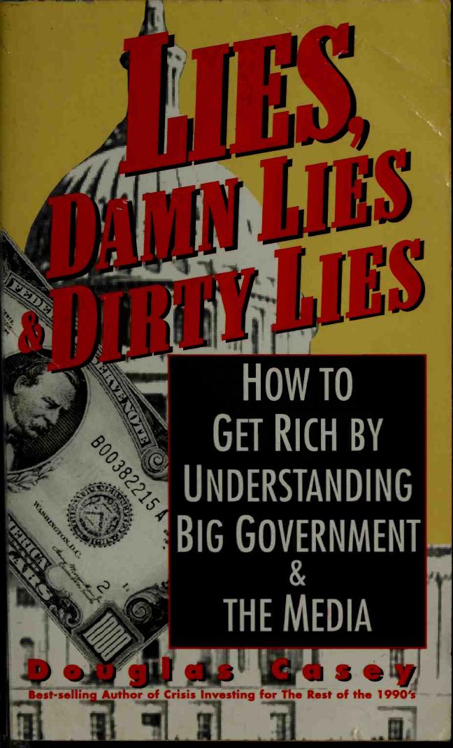 Lies, Damn Lies & Dirty Lies: How to Get Rich by Understanding Big Government & the Media