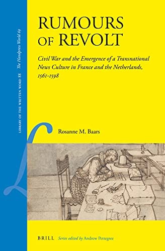Rumours of Revolt Civil War and the Emergence of a Transnational News Culture in France and the Netherlands, 15611598