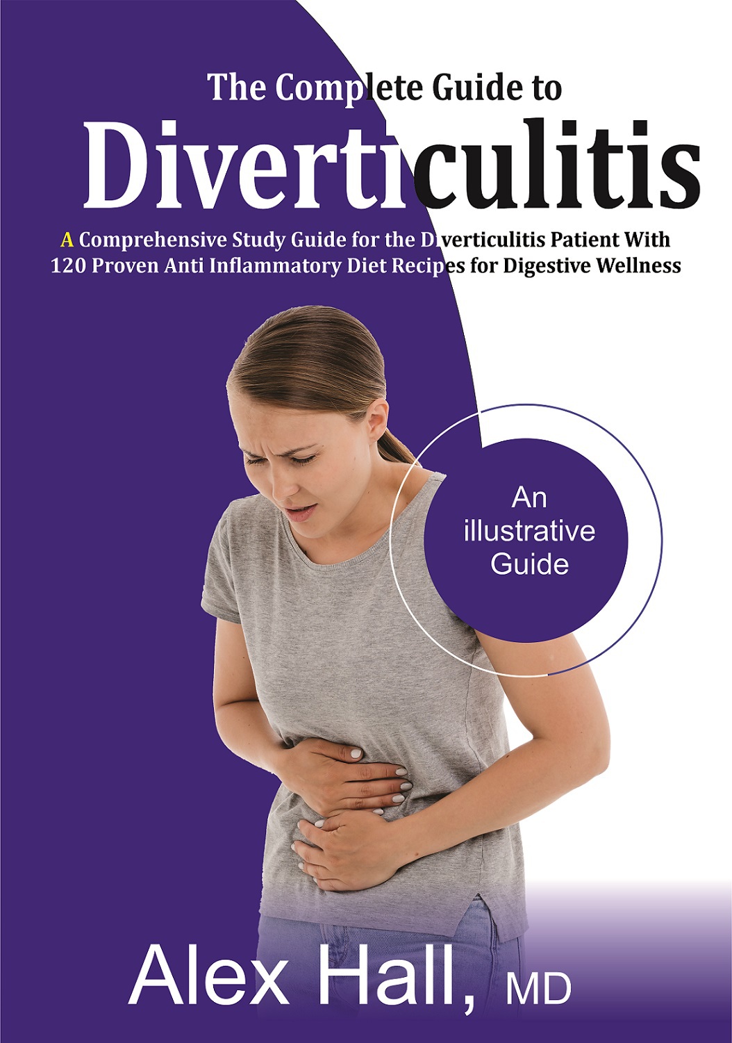 The Complete Guide to Diverticulitis: A Comprehensive Study Guide for the Diverticulitis Patient With 120 Proven Anti-Inflammatory Diet Recipes for Digestive Wellness