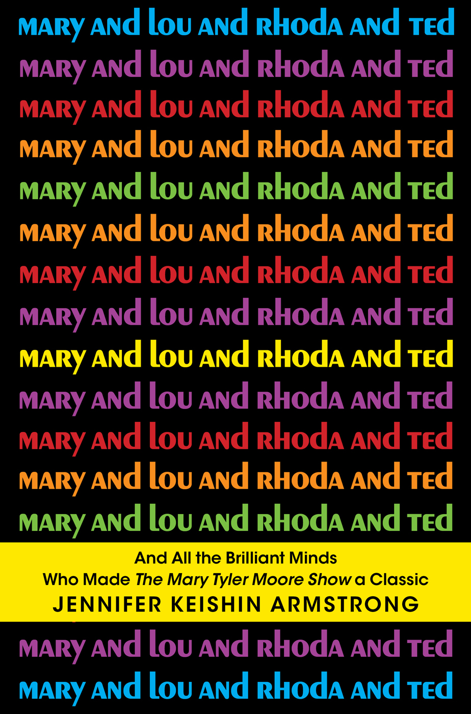Mary and Lou and Rhoda and Ted: And All the Brilliant Minds Who Made the Mary Tyler Moore Show a Classic