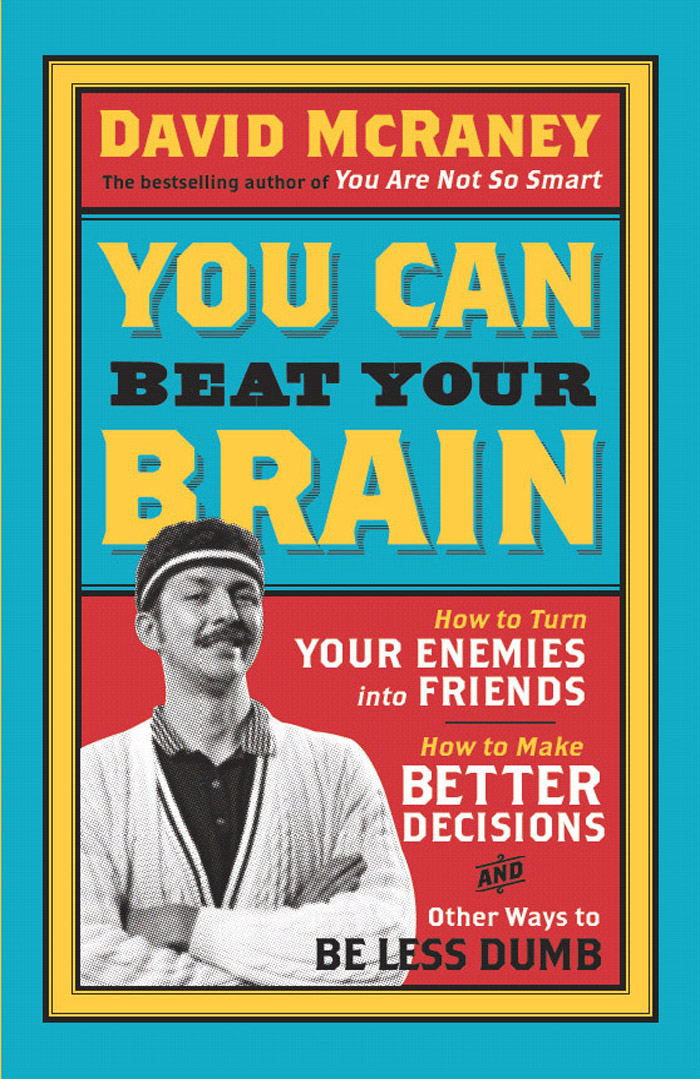 You Can Beat Your Brain: How to Turn Your Enemies Into Friends, How to Make Better Decisions, and Other Ways to Be Less Dumb