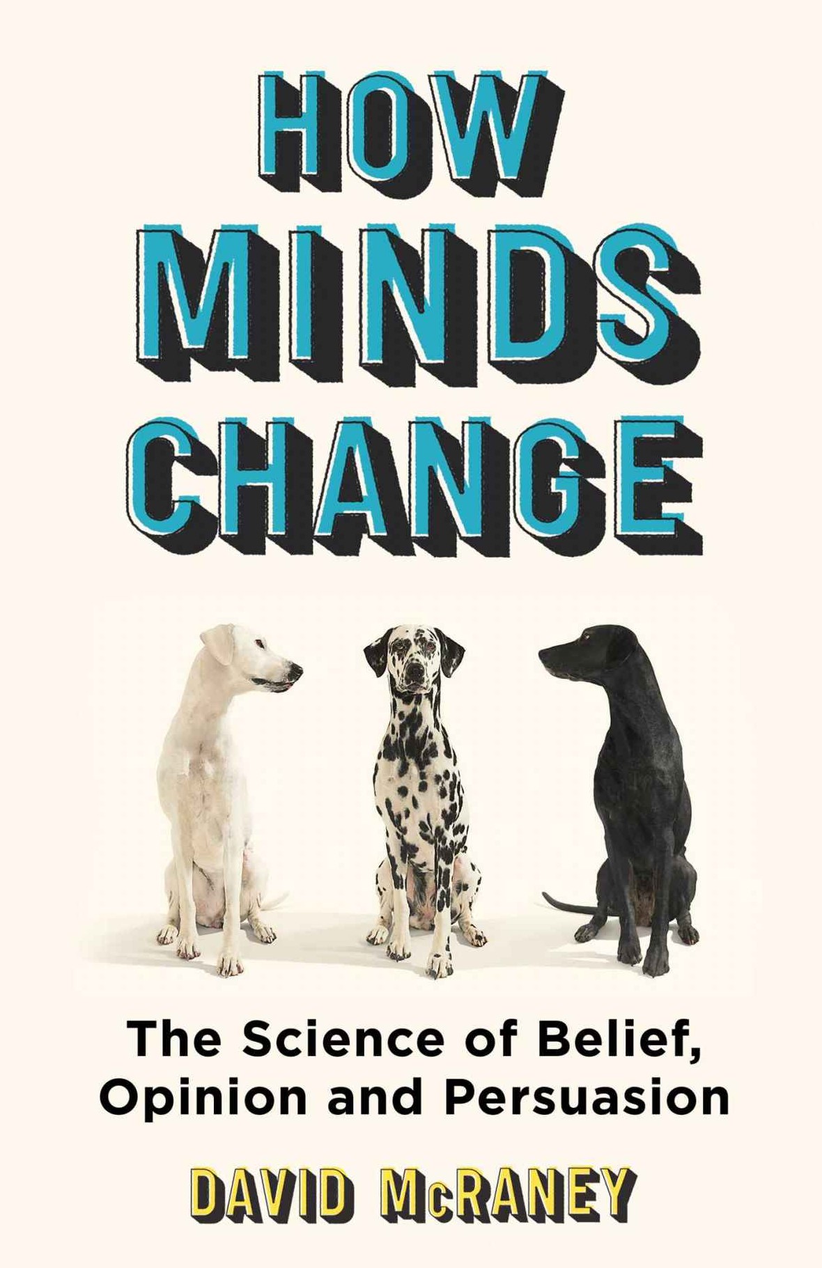 How Minds Change: The New Science of Belief, Opinion and Persuasion