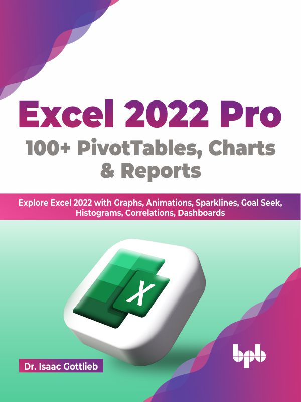 Excel 2022 Pro: 100 + PivotTables, Charts & Reports: Explore Excel 2022 with Graphs, Animations, Sparklines, Goal Seek, Histograms, Correlations, Dashboards