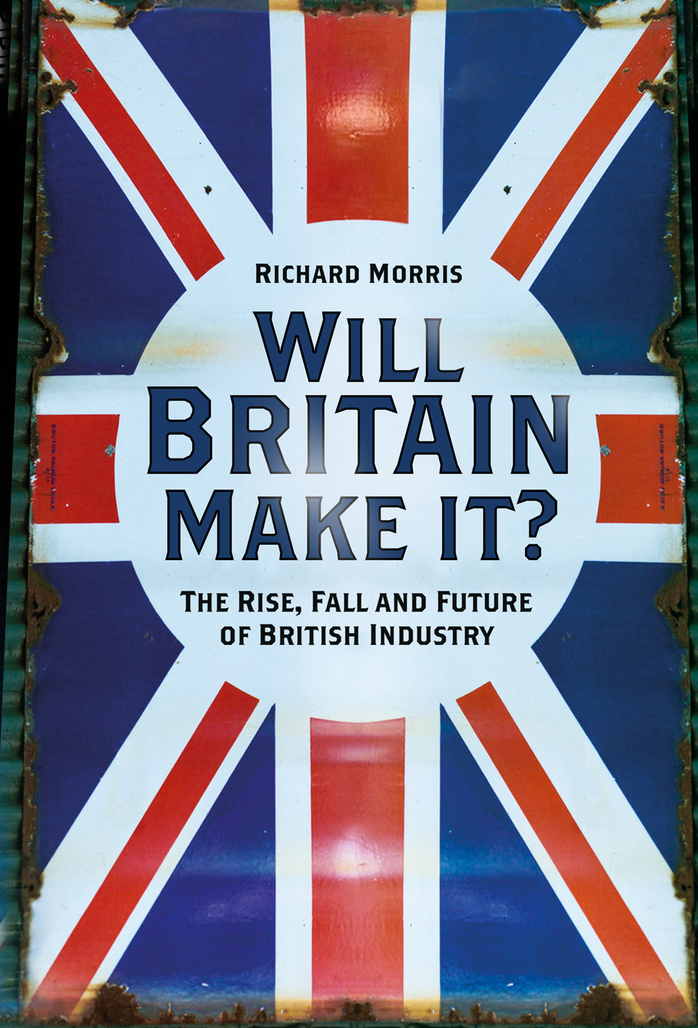 Will Britain Make It?: The Rise, Fall and Future of British Industry