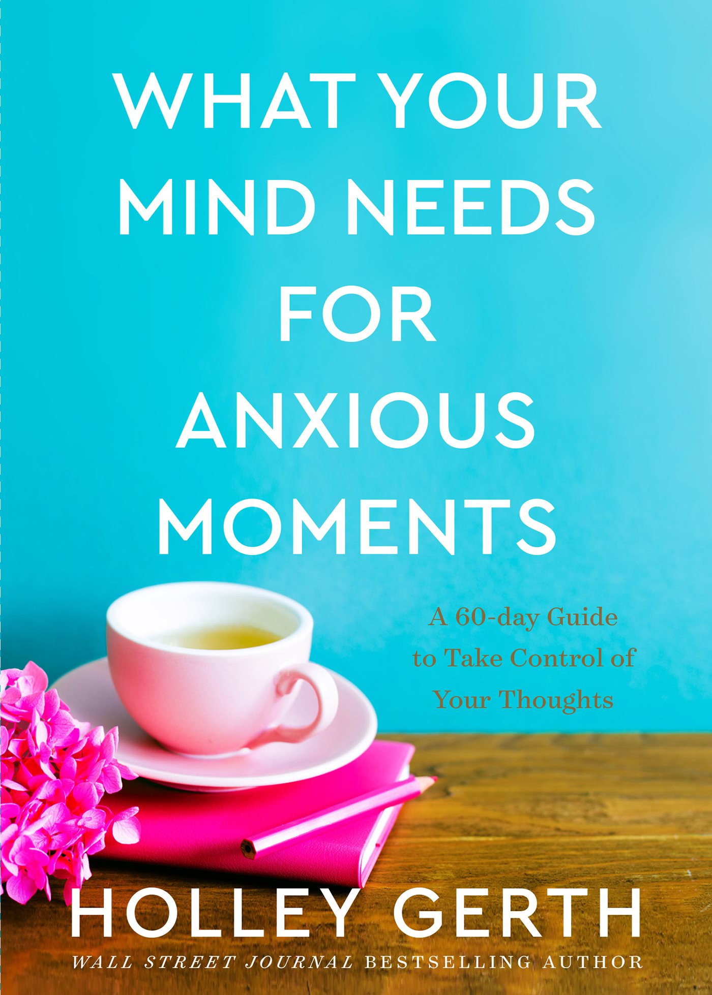 What Your Mind Needs for Anxious Moments: A 60-Day Guide to Take Control of Your Thoughts