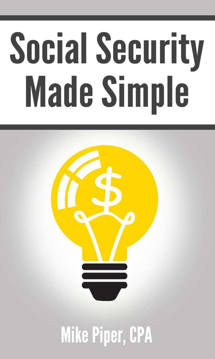 Social Security Made Simple: Social Security Retirement Benefits and Related Planning Topics Explained in 100 Pages or Less