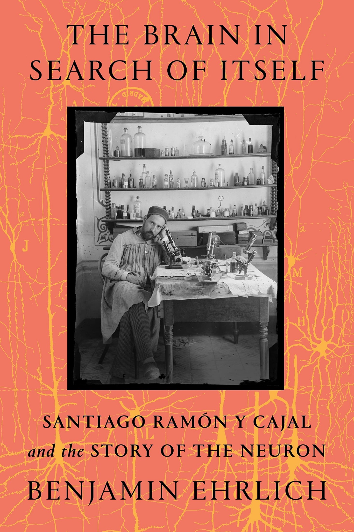 The Brain in Search of Itself: Santiago Ramón Y Cajal and the Story of the Neuron